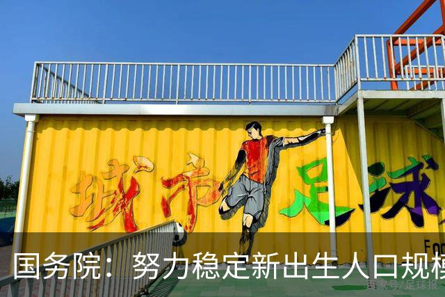 国务院：努力稳定新出生人口规模 优化面向家庭的财税、住房等支持举措