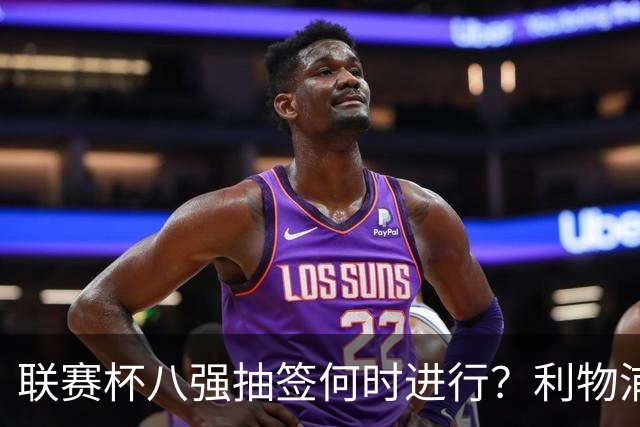 联赛杯八强抽签何时进行？利物浦切尔西战后当晚揭晓