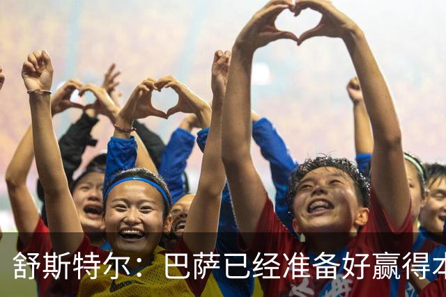 舒斯特尔：巴萨已经准备好赢得本赛季的欧冠，希望决赛踢拜仁