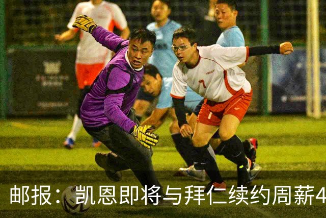 邮报：凯恩即将与拜仁续约周薪40万镑，场外商业版图庞大