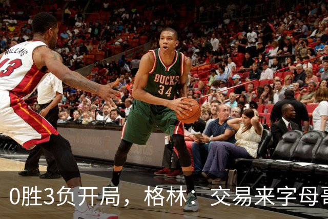 0胜3负开局，格林：交易来字母哥就得掏空阵容深度