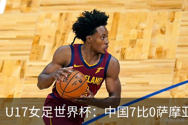U17女足世界杯：中国7比0萨摩亚收获两连胜，成宛迪、徐悦双响，杨兰世界波！